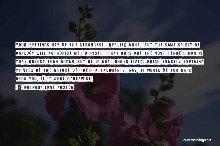 Jane Austen Quotes: Your Feelings May Be The Strongest,' Replied Anne, 'but The Same Spirit Of Analogy Will Authorise Me To Assert That