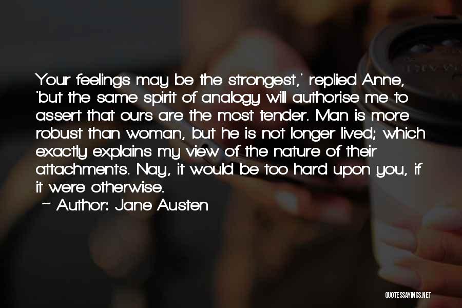 Jane Austen Quotes: Your Feelings May Be The Strongest,' Replied Anne, 'but The Same Spirit Of Analogy Will Authorise Me To Assert That