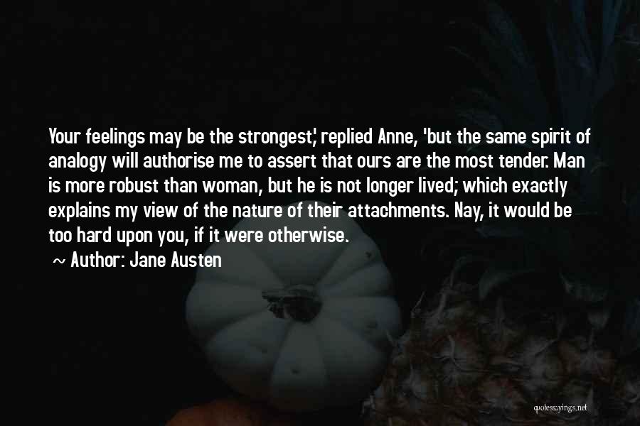 Jane Austen Quotes: Your Feelings May Be The Strongest,' Replied Anne, 'but The Same Spirit Of Analogy Will Authorise Me To Assert That