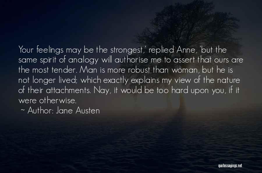 Jane Austen Quotes: Your Feelings May Be The Strongest,' Replied Anne, 'but The Same Spirit Of Analogy Will Authorise Me To Assert That