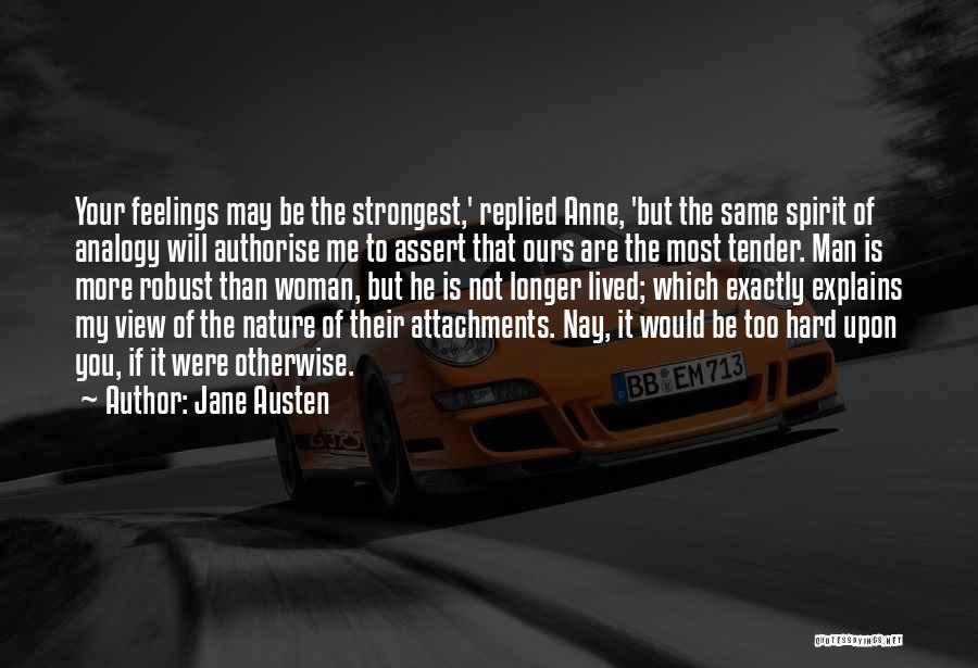 Jane Austen Quotes: Your Feelings May Be The Strongest,' Replied Anne, 'but The Same Spirit Of Analogy Will Authorise Me To Assert That