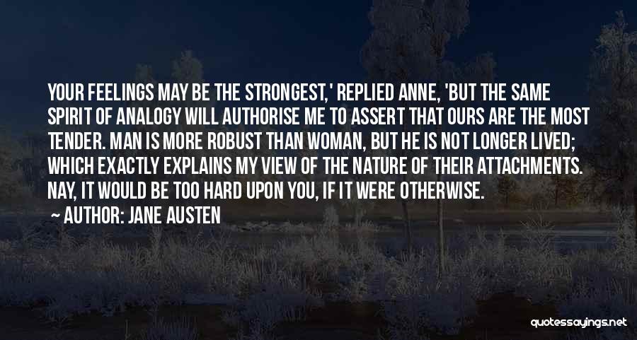 Jane Austen Quotes: Your Feelings May Be The Strongest,' Replied Anne, 'but The Same Spirit Of Analogy Will Authorise Me To Assert That