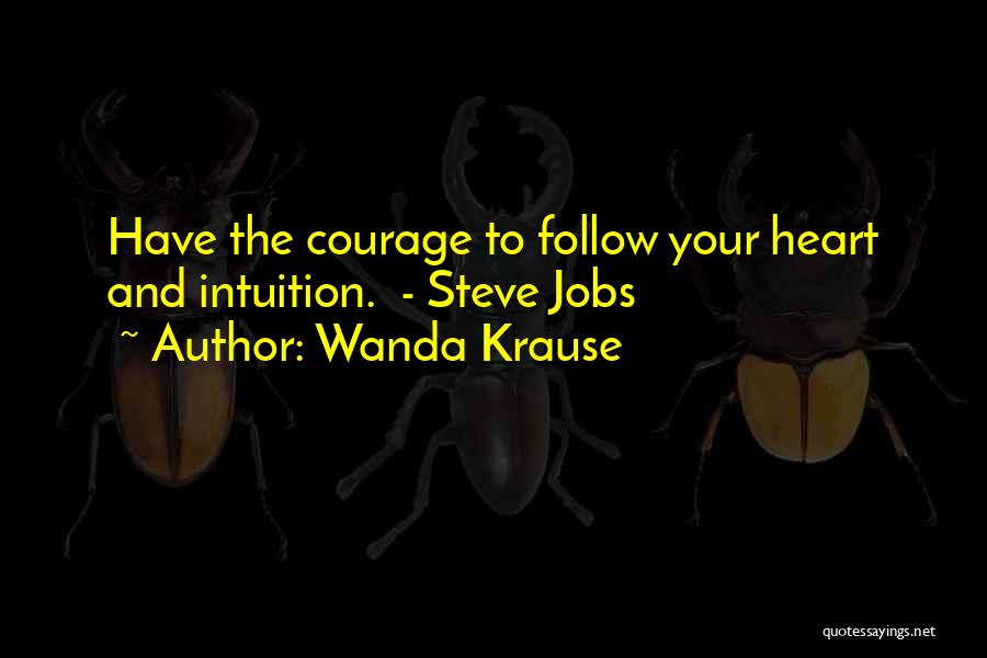 Wanda Krause Quotes: Have The Courage To Follow Your Heart And Intuition. - Steve Jobs