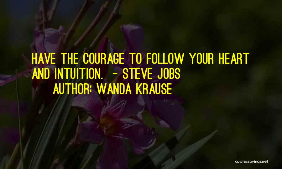 Wanda Krause Quotes: Have The Courage To Follow Your Heart And Intuition. - Steve Jobs