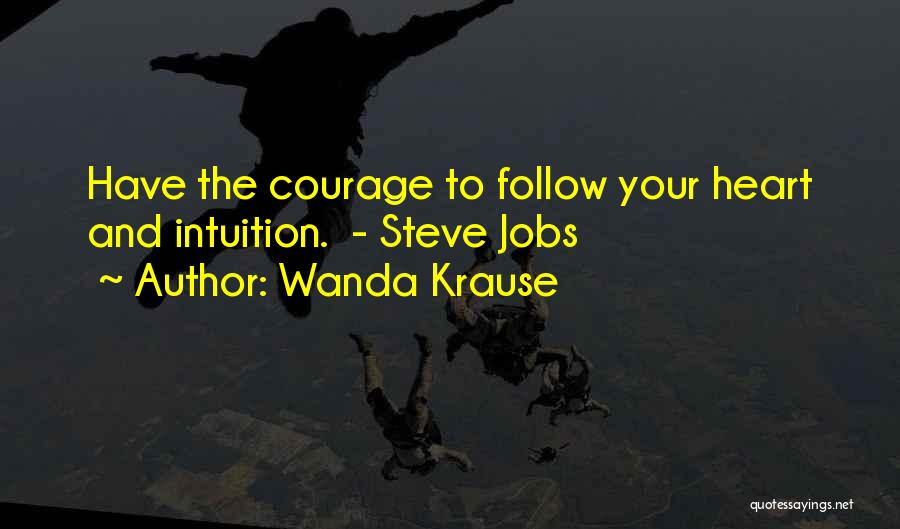 Wanda Krause Quotes: Have The Courage To Follow Your Heart And Intuition. - Steve Jobs