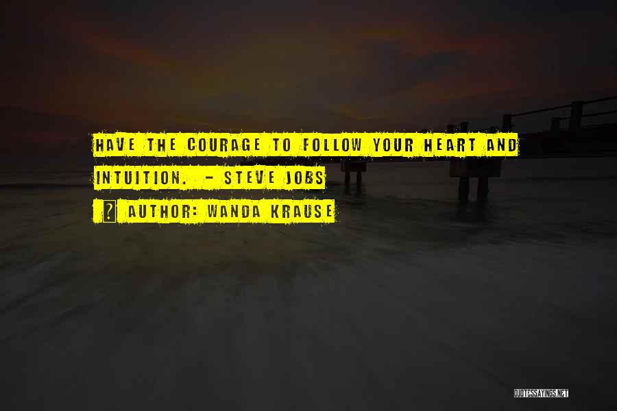 Wanda Krause Quotes: Have The Courage To Follow Your Heart And Intuition. - Steve Jobs