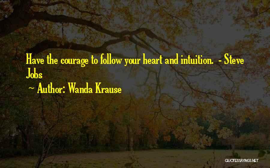 Wanda Krause Quotes: Have The Courage To Follow Your Heart And Intuition. - Steve Jobs