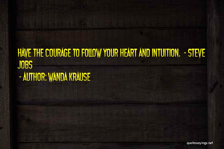 Wanda Krause Quotes: Have The Courage To Follow Your Heart And Intuition. - Steve Jobs