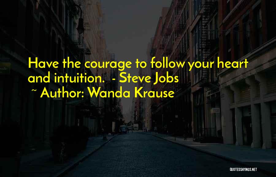 Wanda Krause Quotes: Have The Courage To Follow Your Heart And Intuition. - Steve Jobs