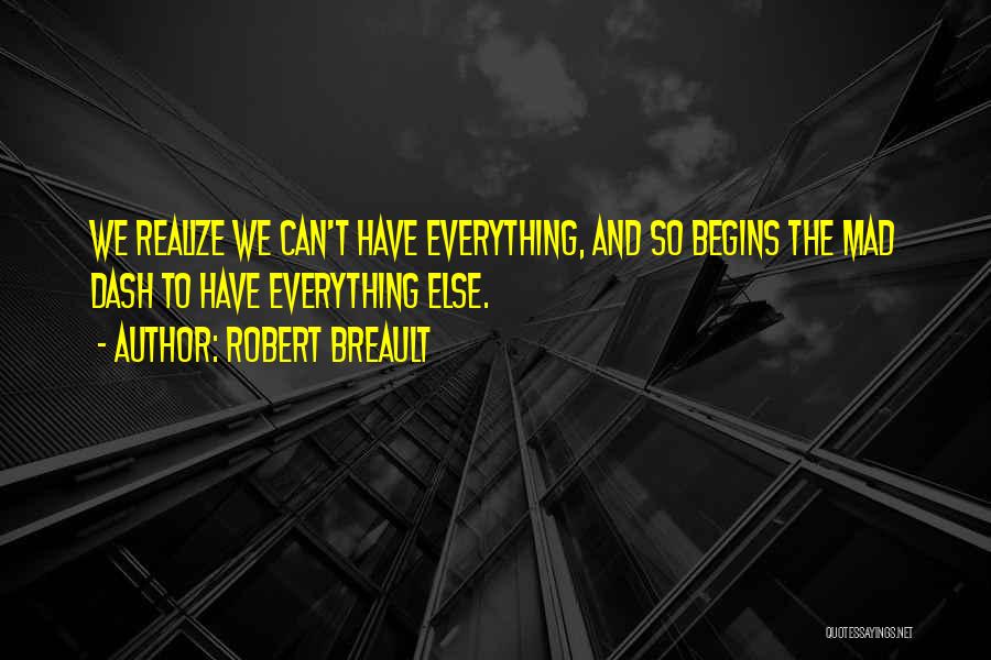 Robert Breault Quotes: We Realize We Can't Have Everything, And So Begins The Mad Dash To Have Everything Else.