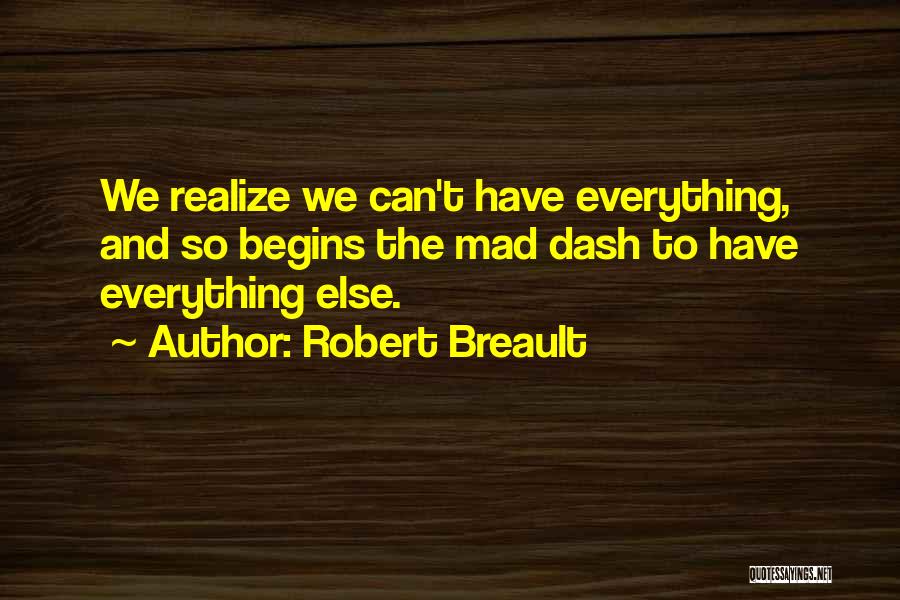 Robert Breault Quotes: We Realize We Can't Have Everything, And So Begins The Mad Dash To Have Everything Else.