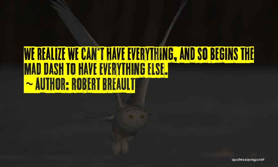 Robert Breault Quotes: We Realize We Can't Have Everything, And So Begins The Mad Dash To Have Everything Else.