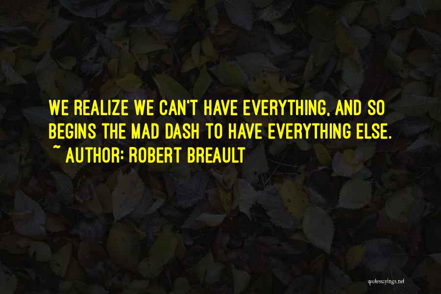 Robert Breault Quotes: We Realize We Can't Have Everything, And So Begins The Mad Dash To Have Everything Else.