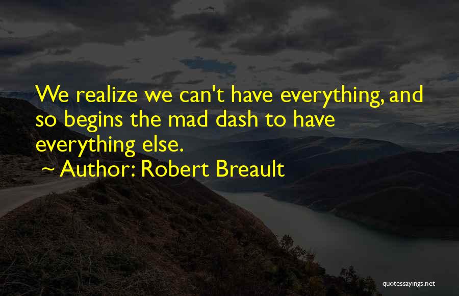 Robert Breault Quotes: We Realize We Can't Have Everything, And So Begins The Mad Dash To Have Everything Else.