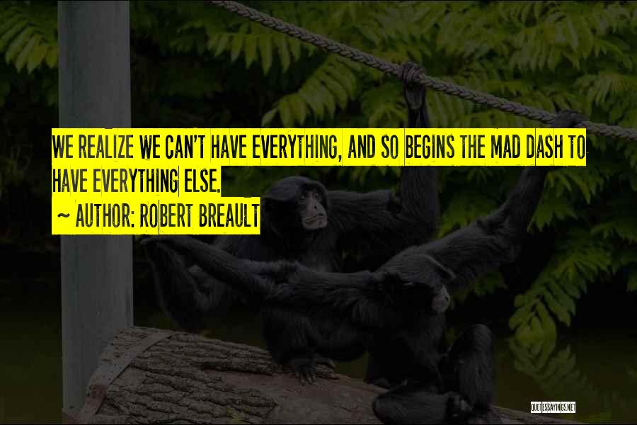 Robert Breault Quotes: We Realize We Can't Have Everything, And So Begins The Mad Dash To Have Everything Else.