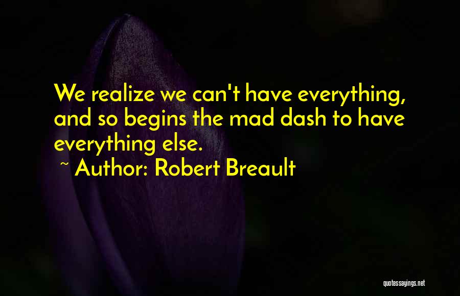Robert Breault Quotes: We Realize We Can't Have Everything, And So Begins The Mad Dash To Have Everything Else.
