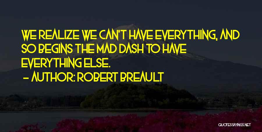 Robert Breault Quotes: We Realize We Can't Have Everything, And So Begins The Mad Dash To Have Everything Else.
