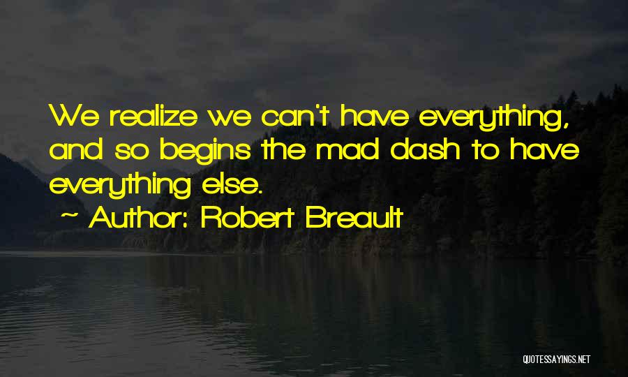 Robert Breault Quotes: We Realize We Can't Have Everything, And So Begins The Mad Dash To Have Everything Else.