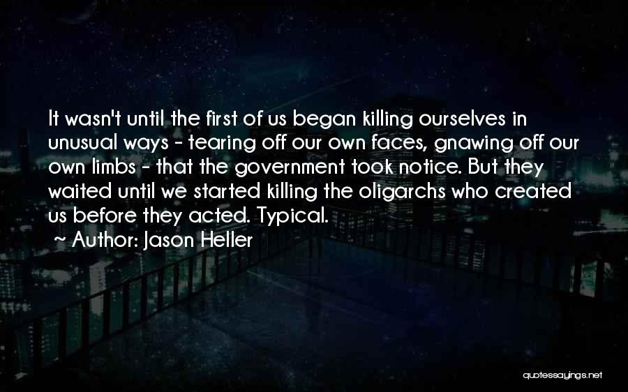 Jason Heller Quotes: It Wasn't Until The First Of Us Began Killing Ourselves In Unusual Ways - Tearing Off Our Own Faces, Gnawing