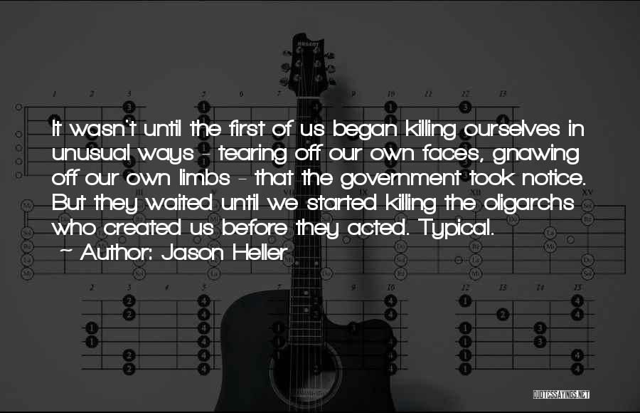 Jason Heller Quotes: It Wasn't Until The First Of Us Began Killing Ourselves In Unusual Ways - Tearing Off Our Own Faces, Gnawing