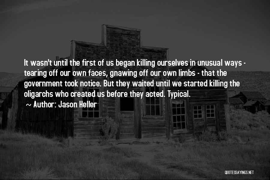 Jason Heller Quotes: It Wasn't Until The First Of Us Began Killing Ourselves In Unusual Ways - Tearing Off Our Own Faces, Gnawing