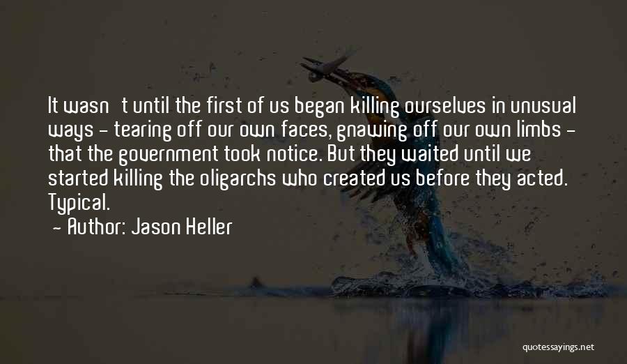 Jason Heller Quotes: It Wasn't Until The First Of Us Began Killing Ourselves In Unusual Ways - Tearing Off Our Own Faces, Gnawing