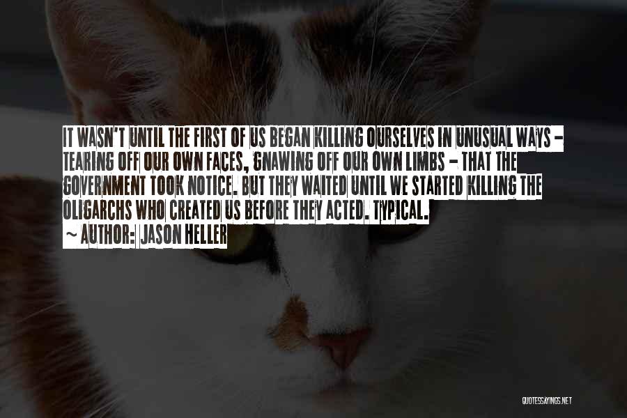 Jason Heller Quotes: It Wasn't Until The First Of Us Began Killing Ourselves In Unusual Ways - Tearing Off Our Own Faces, Gnawing