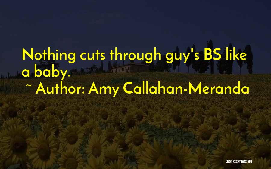 Amy Callahan-Meranda Quotes: Nothing Cuts Through Guy's Bs Like A Baby.