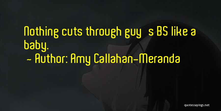 Amy Callahan-Meranda Quotes: Nothing Cuts Through Guy's Bs Like A Baby.