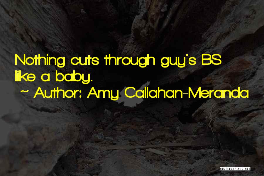 Amy Callahan-Meranda Quotes: Nothing Cuts Through Guy's Bs Like A Baby.