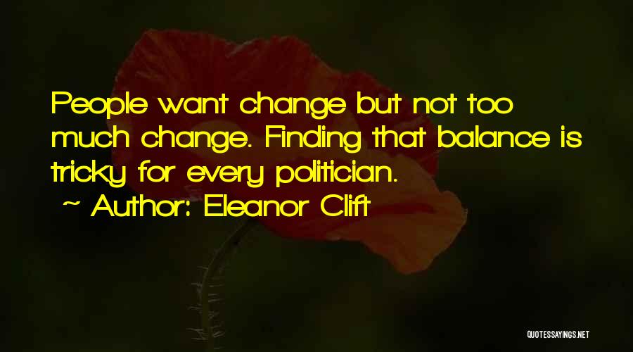 Eleanor Clift Quotes: People Want Change But Not Too Much Change. Finding That Balance Is Tricky For Every Politician.
