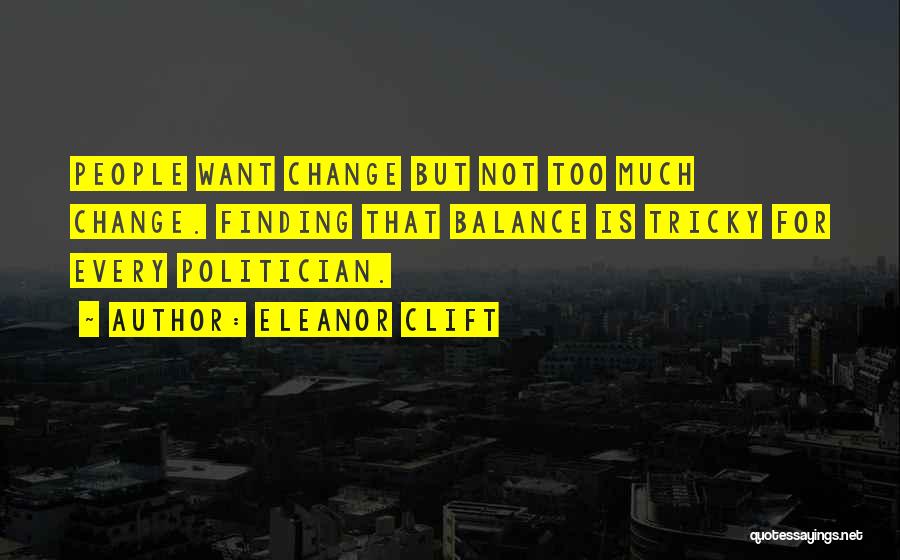 Eleanor Clift Quotes: People Want Change But Not Too Much Change. Finding That Balance Is Tricky For Every Politician.