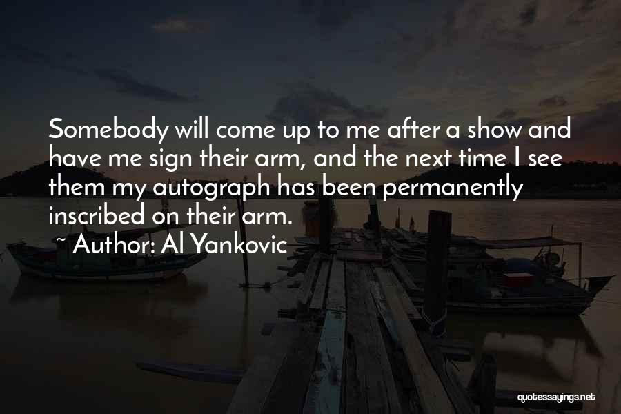 Al Yankovic Quotes: Somebody Will Come Up To Me After A Show And Have Me Sign Their Arm, And The Next Time I