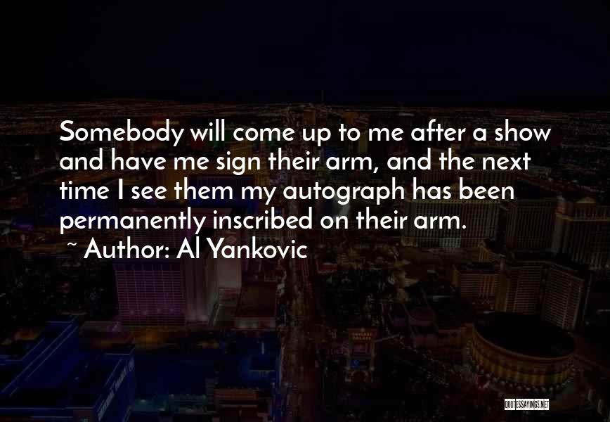 Al Yankovic Quotes: Somebody Will Come Up To Me After A Show And Have Me Sign Their Arm, And The Next Time I