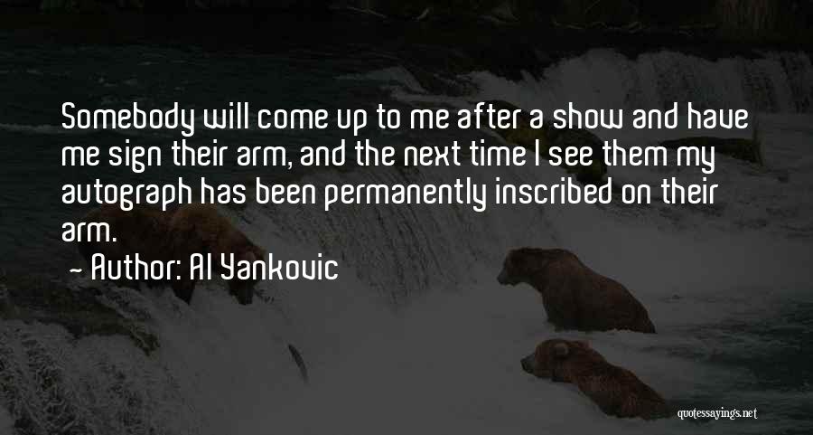 Al Yankovic Quotes: Somebody Will Come Up To Me After A Show And Have Me Sign Their Arm, And The Next Time I