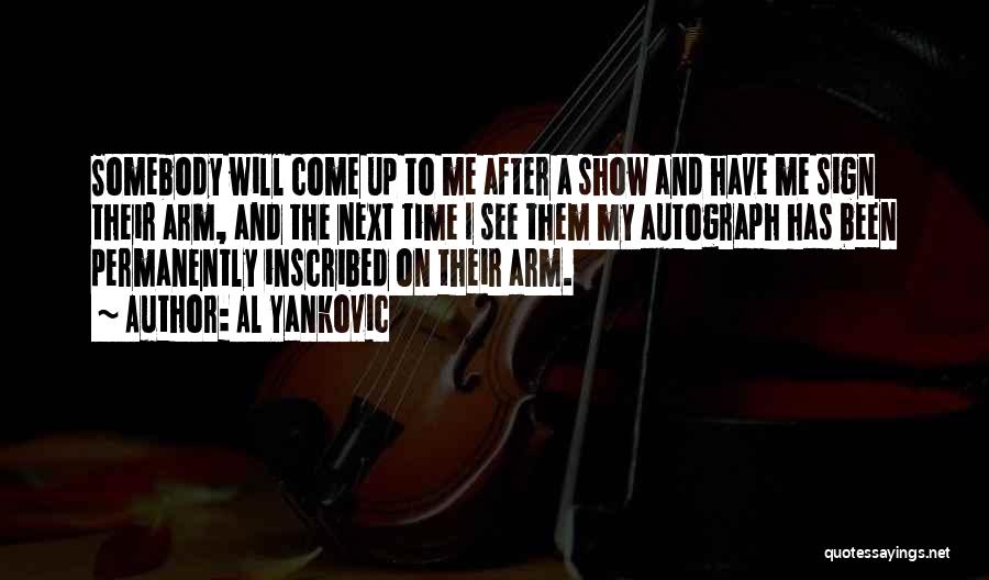 Al Yankovic Quotes: Somebody Will Come Up To Me After A Show And Have Me Sign Their Arm, And The Next Time I