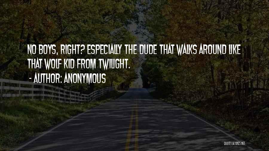 Anonymous Quotes: No Boys, Right? Especially The Dude That Walks Around Like That Wolf Kid From Twilight.