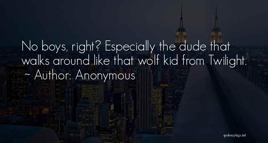 Anonymous Quotes: No Boys, Right? Especially The Dude That Walks Around Like That Wolf Kid From Twilight.