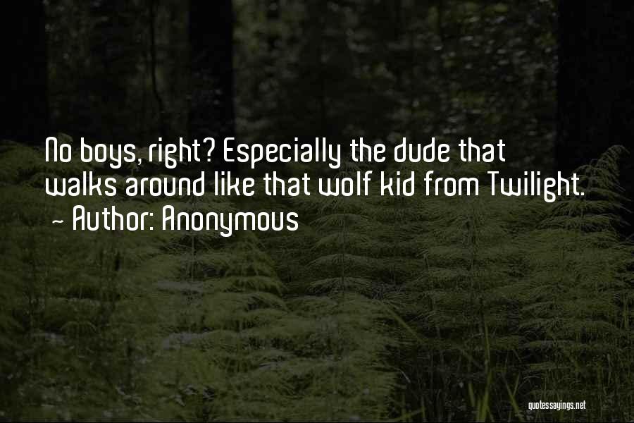 Anonymous Quotes: No Boys, Right? Especially The Dude That Walks Around Like That Wolf Kid From Twilight.
