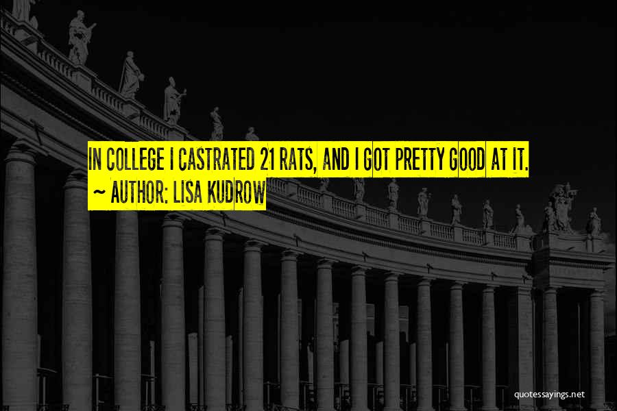 Lisa Kudrow Quotes: In College I Castrated 21 Rats, And I Got Pretty Good At It.