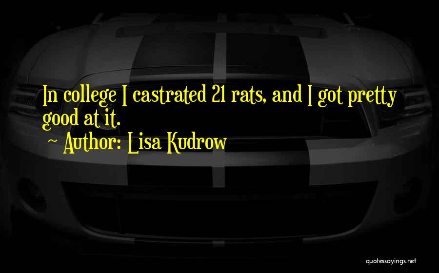 Lisa Kudrow Quotes: In College I Castrated 21 Rats, And I Got Pretty Good At It.