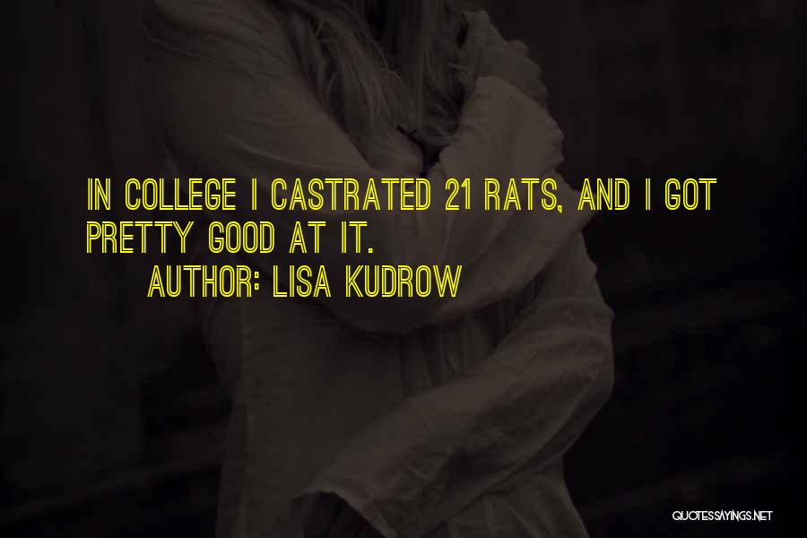 Lisa Kudrow Quotes: In College I Castrated 21 Rats, And I Got Pretty Good At It.