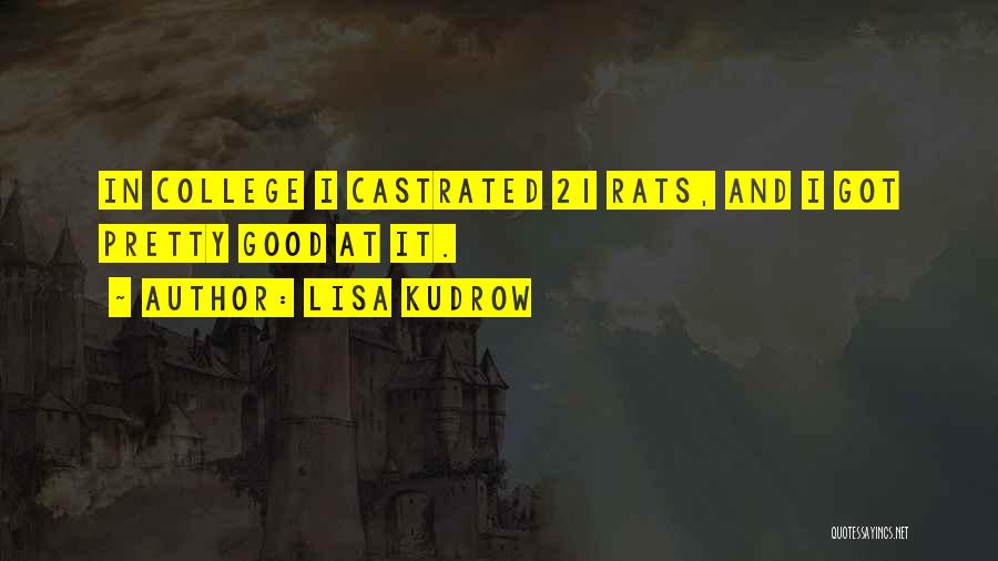 Lisa Kudrow Quotes: In College I Castrated 21 Rats, And I Got Pretty Good At It.