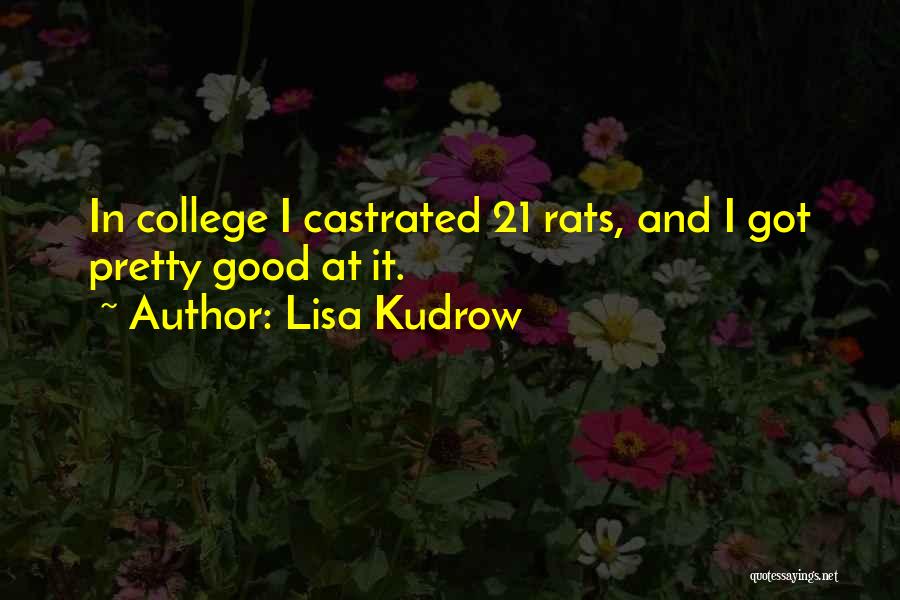 Lisa Kudrow Quotes: In College I Castrated 21 Rats, And I Got Pretty Good At It.