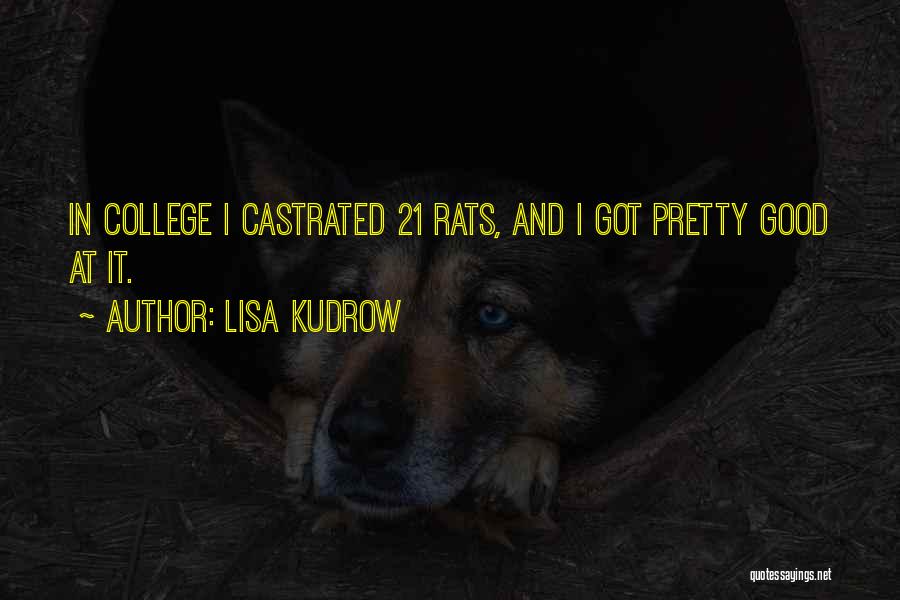 Lisa Kudrow Quotes: In College I Castrated 21 Rats, And I Got Pretty Good At It.