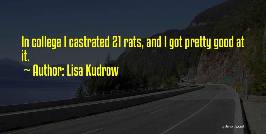 Lisa Kudrow Quotes: In College I Castrated 21 Rats, And I Got Pretty Good At It.