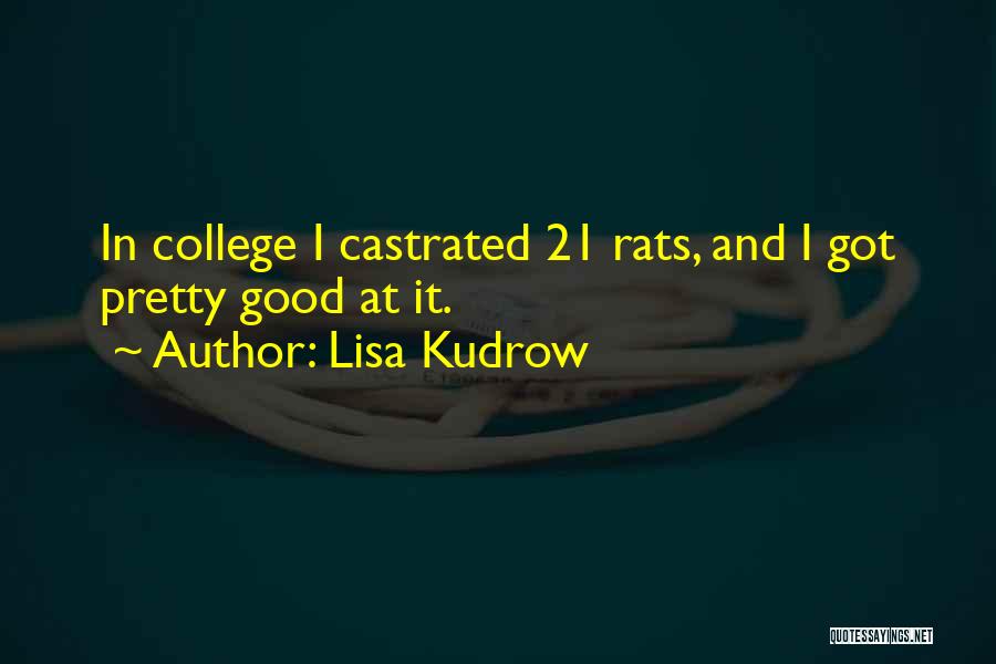 Lisa Kudrow Quotes: In College I Castrated 21 Rats, And I Got Pretty Good At It.