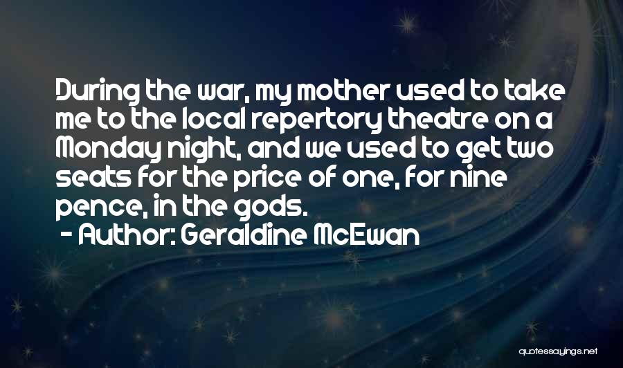 Geraldine McEwan Quotes: During The War, My Mother Used To Take Me To The Local Repertory Theatre On A Monday Night, And We