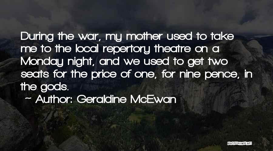 Geraldine McEwan Quotes: During The War, My Mother Used To Take Me To The Local Repertory Theatre On A Monday Night, And We