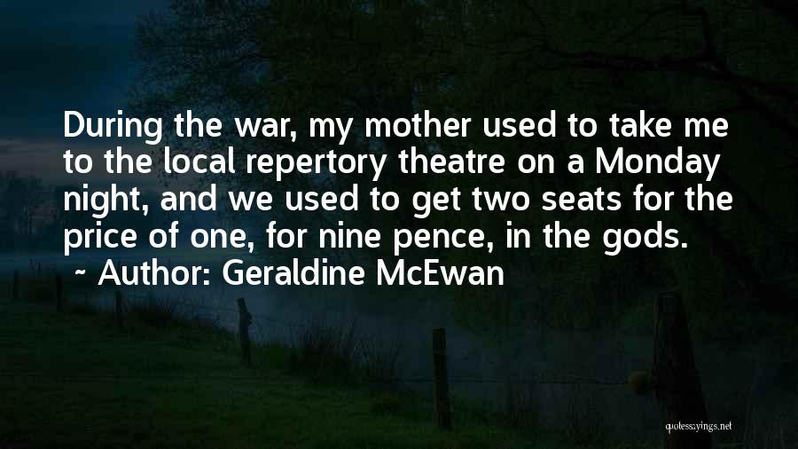 Geraldine McEwan Quotes: During The War, My Mother Used To Take Me To The Local Repertory Theatre On A Monday Night, And We